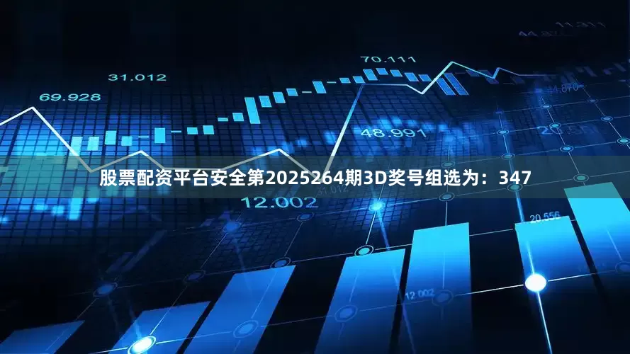 股票配资平台安全　　　　第2025264期3D奖号组选为：347