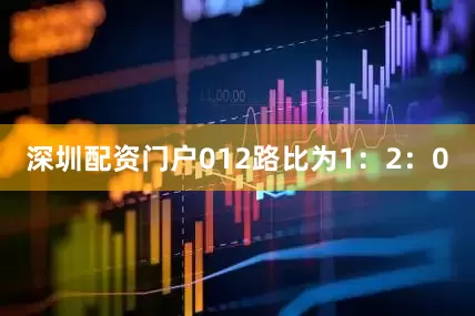 深圳配资门户012路比为1：2：0