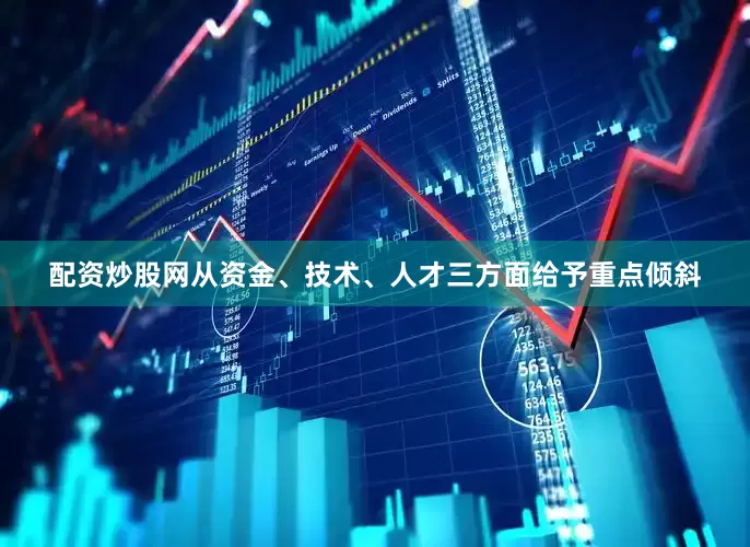 配资炒股网从资金、技术、人才三方面给予重点倾斜