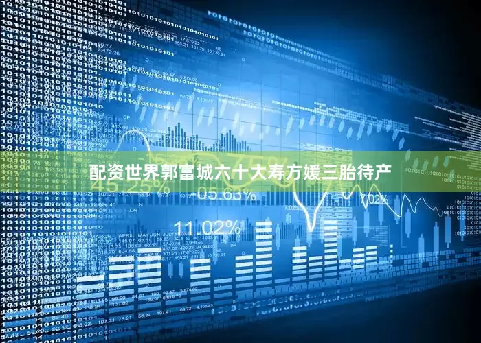 配资世界郭富城六十大寿方媛三胎待产