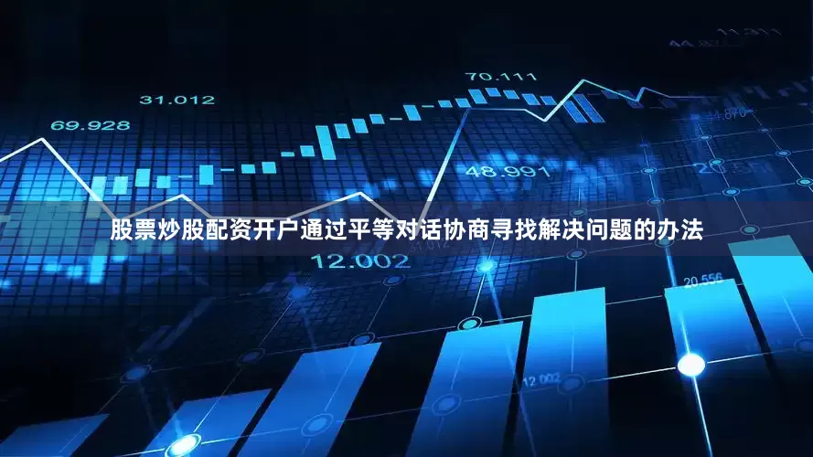 股票炒股配资开户通过平等对话协商寻找解决问题的办法
