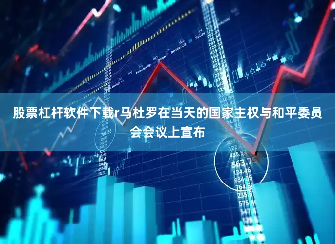 股票杠杆软件下载r马杜罗在当天的国家主权与和平委员会会议上宣布
