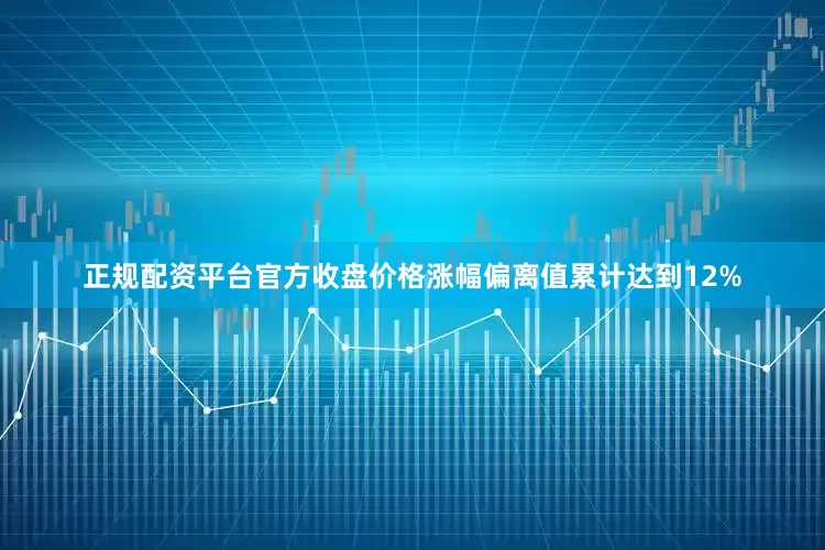 正规配资平台官方收盘价格涨幅偏离值累计达到12%
