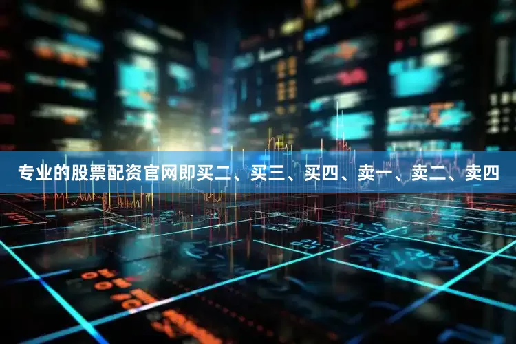 专业的股票配资官网即买二、买三、买四、卖一、卖二、卖四