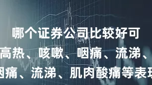 哪个证券公司比较好可能会出现高热、咳嗽、咽痛、流涕、肌肉酸痛等表现