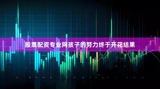 股票配资专业网孩子的努力终于开花结果