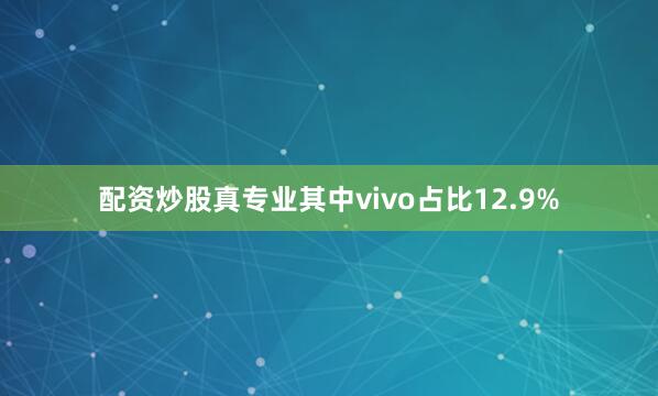 配资炒股真专业其中vivo占比12.9%