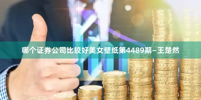 哪个证券公司比较好美女壁纸第4489期—王楚然