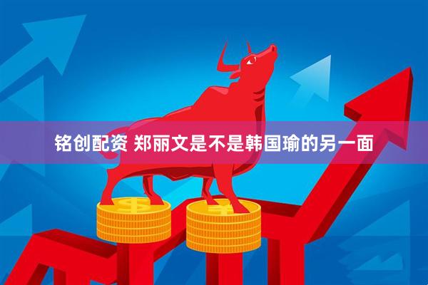 铭创配资 郑丽文是不是韩国瑜的另一面